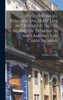 In Old Roseau. Reminiscences of Life as I Found It in the Island of Dominica, and Among the Carib Indians 101562281X Book Cover