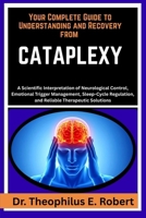 YOUR COMPLETE GUIDE TO UNDERSTANDING AND RECOVERY FROM CATAPLEXY: A Scientific Interpretation of Neurological Control, Emotional Trigger Management, ... and Reliable Therapeutic Solutions B0GG7PDK2M Book Cover