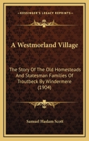 A Westmorland Village: The Story Of The Old Homesteads And Statesman Families Of Troutbeck By Windermere 1015881289 Book Cover