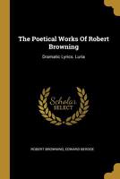 The Poetical Works Of Robert Browning: Dramatic Lyrics. Luria 1278406409 Book Cover