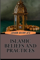ISLAMIC BELIEFS AND PRACTICES: Comprehensive Guide To Faith, Worship, Understanding Core Principles And Spiritual Growth In Everyday Life B0DSWY46MZ Book Cover