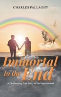 Immortal to the End: A Challenging True Story of the Supernatural 1778834116 Book Cover