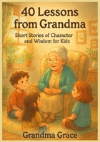 40 Lessons from Grandma: Short stories of character and Wisdom for Kids B0F6JZ7C44 Book Cover