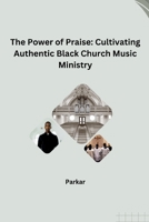 The Power of Praise: Cultivating Authentic Black Church Music Ministry 3384257707 Book Cover