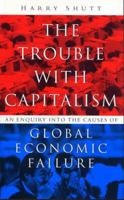 The Trouble with Capitalism: An Enquiry into the Causes of Global Economic Failure 1848134223 Book Cover
