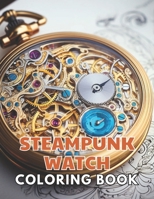 Steampunk Watch Coloring Book: Stress Relief, Relaxation, and Creativity Coloring Pages for All Fans B0CTH6KN76 Book Cover