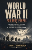 World War II for Busy People: The Essential Guide to the Causes, Campaigns, and Consequences of the Global War That Changed Everything B0H5BXZV3M Book Cover