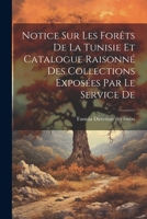 Notice sur les Forêts De la Tunisie et Catalogue Raisonné des Collections Exposées par le Service De 1022106198 Book Cover