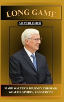 LONG GAME MARK WALTER’S JOURNEY THROUGH WEALTH, SPORTS, AND SERVICE B0FF2PBJQ4 Book Cover