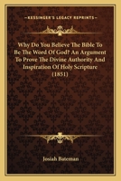 Why Do You Believe The Bible To Be The Word Of God? An Argument To Prove The Divine Authority And Inspiration Of Holy Scripture 1165768593 Book Cover