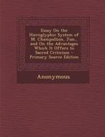 Essay On the Hieroglyphic System of M. Champollion, Jun: And On the Advantages Which It Offers to Sacred Criticism 1018005854 Book Cover