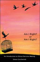 Am I Right? Or Am I Right?: An Introduction To Ethical Decision Making 1425119263 Book Cover