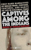 Captives Among The Indians: First-Hand Narratives Of Indian Wars, Customs, Tortures, And Habits Of Life In Colonial Times 1507570376 Book Cover