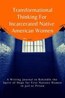 Transformational Thinking for Incarcerated Native American Women: A Writing Journal to Rekindle the Spirit of Hope for First Nations Women in Jail or Prison 1072780445 Book Cover