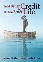 Build Better Credit to Build a Better Life: Your Better Life Starts Here 1497599350 Book Cover