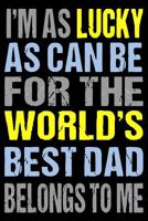 I'm as Lucky as Can Be for the World's Best Dad Belongs to Me: fathers day gifts fathers day gifts from daughter fathers day gifts from wife fathers day gift from daughter fathers day gift from son fa 1097488772 Book Cover