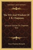The wit and wisdom of J.B. Chapman,: Unusual stories Dr. Chapman told, 1163177504 Book Cover