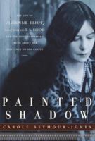 Painted Shadow: The Life of Vivienne Eliot, First Wife of T. S. Eliot 0385499922 Book Cover