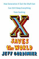 X Saves the World: How Generation X Got the Shaft but Can Still Keep Everything from Sucking 0670018589 Book Cover