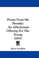 Poems From My Fireside: An Affectionate Offering For The Young 1104457601 Book Cover