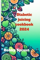 DIABETIC JUICING COOKBOOK 2024: Navigating the world of diabetic juicing B0CN599WMJ Book Cover