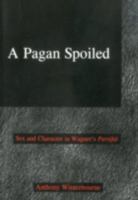 A Pagan Spoiled: Sex and Character in Wagner's Parsifal 083863978X Book Cover