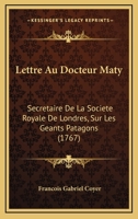 Lettre Au Docteur Maty: Secretaire De La Societe Royale De Londres, Sur Les Geants Patagons (1767) 1168054141 Book Cover