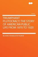 Triumphant Plutocracy; the Story of American Public Life from 1870 To 1920 1290332606 Book Cover