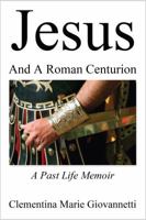 Jesus And A Roman Centurion: A Past Life Memoir 0976533456 Book Cover