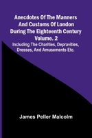 Anecdotes of the Manners and Customs of London during the Eighteenth Century; Vol. 2 Including the Charities, Depravities, Dresses, and Amusements etc. 9366380034 Book Cover