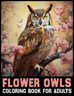 Flower Owl Coloring Book for adults: Discover Tranquil Harmony Amidst Owls and Blossoms B0CLHC8BJD Book Cover
