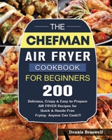 The Chefman Air Fryer Cookbook For Beginners: Over 200 Delicious, Crispy & Easy-to-Prepare Air Fryer Recipes for Quick & Hassle-Free Frying- Anyone Can Cook!!! 1802447210 Book Cover