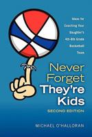 Never Forget They're Kids - Ideas for Coaching Your Daughter's 4th - 8th grade basketball team 0615151558 Book Cover