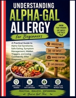 UNDERSTANDING ALPHA-GAL ALLERGY FOR BEGINNERS: A Practical Guide To Alpha-Gal Syndrome, Safe Eating, Symptom Management, Hidden Triggers, And Living Confidently After Diagnosis B0H5X7XZJZ Book Cover