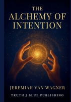 The Alchemy of Intention: Mastering Thought Word and Action 1387859560 Book Cover