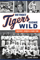 Detroit Tigers Gone Wild: Mischief, Crimes and Hard Time 1467143294 Book Cover