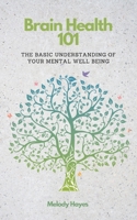 Brain Health 101: The Basic Understanding Of Your Brains Mental Well-Being B0BM4TX8S9 Book Cover