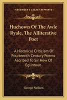 'Huchown of the Awle Ryale' the Alliterative Poet: A Historical Criticism of Fourteenth Century Poems ascribed to Sir Hew of Eglintoun 1015370969 Book Cover