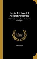 Harris' Pittsburgh & Allegheny Directory: With the Environs, &C.; Including the Boroughs 1340282798 Book Cover