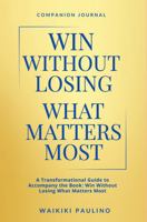 Win Without Losing What Matters Most: Companion Journal: A Transformational Guide to Accompany the Book: Win Without Losing What Matters Most B0FP326TKG Book Cover