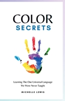 Color Secrets: Learning The One Universal Language We Were Never Taught B0BFVCLS25 Book Cover