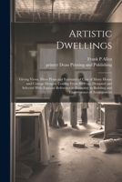 Artistic Dwellings: Giving Views, Floor Plans and Estimates of Cost of Many House and Cottage Designs, Costing From $600 up, Designed and Selected ... in Building and Convenience of Arrangement 1022431153 Book Cover