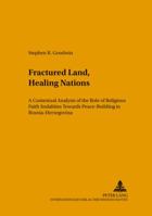 Fractured Land, Healing Nations: A Contextual Analysis of the Role of Religious Faith Sodalities Towards Peace-Building in Bosnia-Herzegovina 3631553064 Book Cover