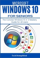 MICROSOFT WINDOWS 10 FOR SENIORS: The Concise Windows 10 A-Z Mastery Guide for All Users B093MYW6VG Book Cover