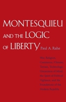 Montesquieu and the Logic of Liberty: War, Religion, Commerce, Climate, Terrain, Technology, Uneasiness of Mind, the Spirit of Political Vigilance, and the Foundations of the Modern Republic 030016808X Book Cover