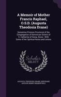A memoir of Mother Francis Raphael, O.S.D. (Augusta Theodosia Drane): sometime Prioress Provincial of the Congregation of Dominican Sisters of S. ... with some of her spiritual notes and letters 1522907211 Book Cover