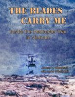 The Blades Carry Me: Inside the Helicopter War in Vietnam 0991543009 Book Cover