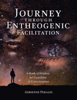 Journey through Entheogenic Facilitation: A Book of Wisdom for Guardians of Consciousness B0DZJ39JCJ Book Cover