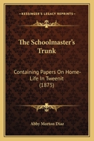 The Schoolmaster's Trunk: containing papers on homelife in Tweenit 1163887455 Book Cover