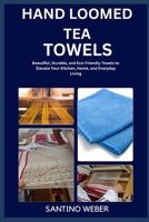 Hand Loomed Tea TOWELS: Beautiful, Durable, and Eco-Friendly Towels to Elevate Your Kitchen, Home, and Everyday Living B0FVMN25K8 Book Cover